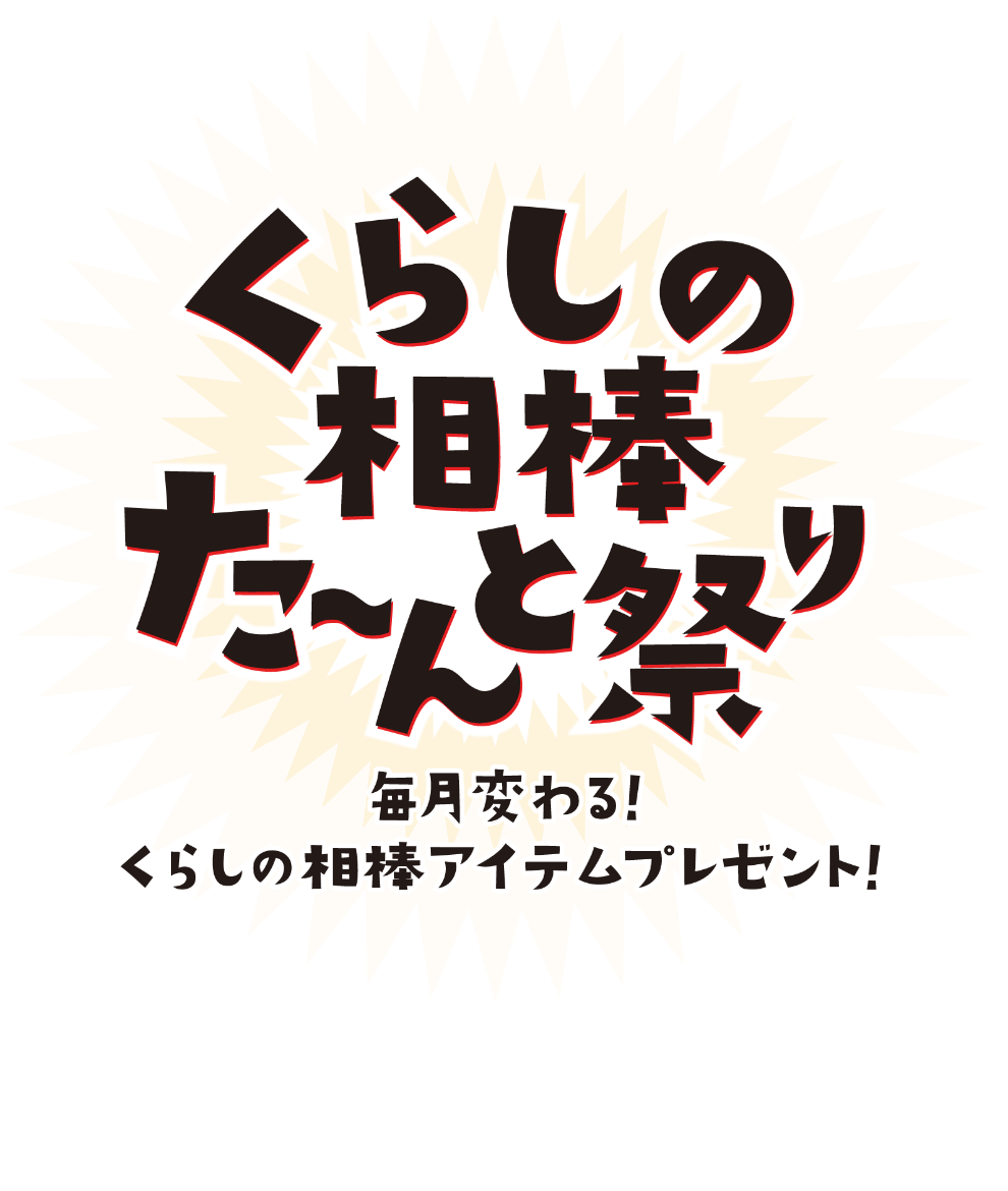 くらしの相棒た〜んと祭り 毎月変わる! くらしの相棒アイテムプレゼント!